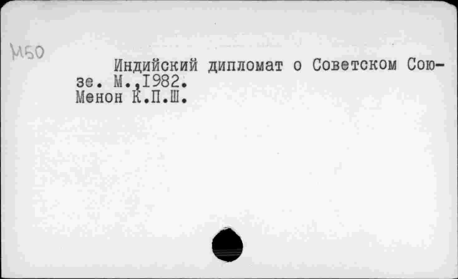 ﻿
Индийский дипломат о Советском Союзе. М..1982. Менон К.П.Ш.